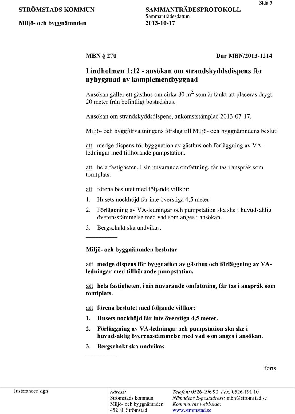 Miljö- och byggförvaltningens förslag till s beslut: att medge dispens för byggnation av gästhus och förläggning av VAledningar med tillhörande pumpstation.