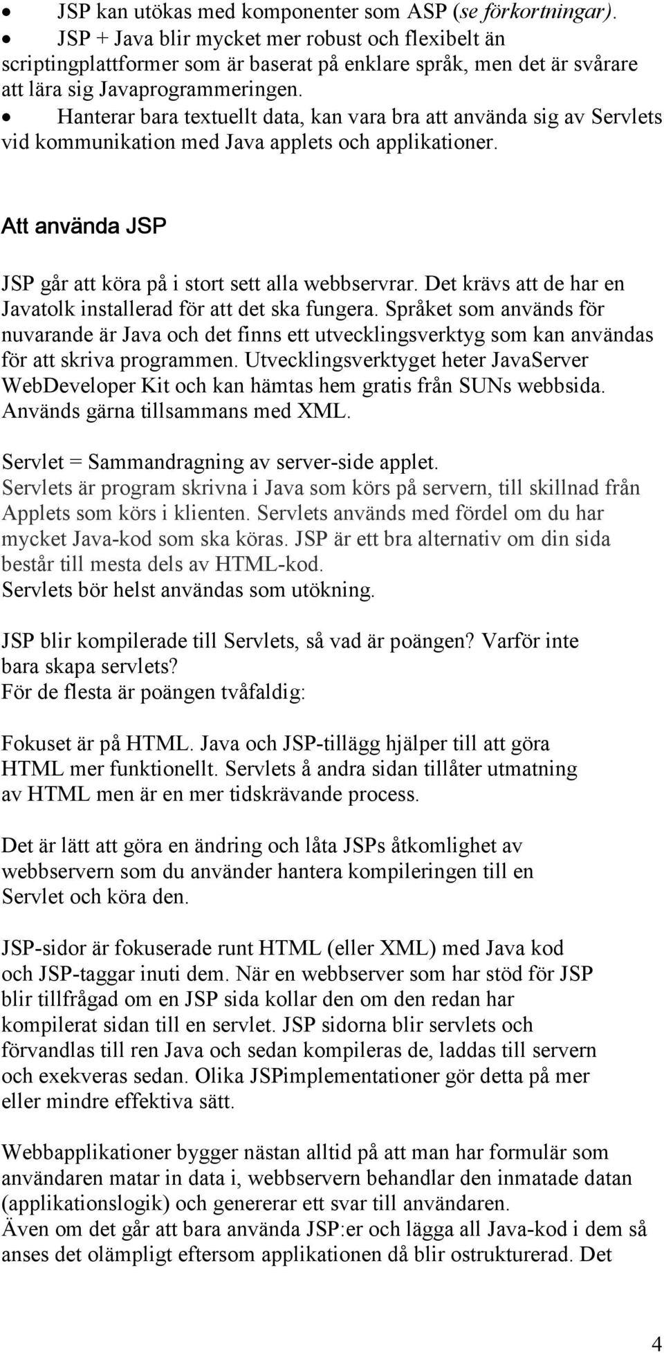 Hanterar bara textuellt data, kan vara bra att använda sig av Servlets vid kommunikation med Java applets och applikationer. Att använda JSP JSP går att köra på i stort sett alla webbservrar.