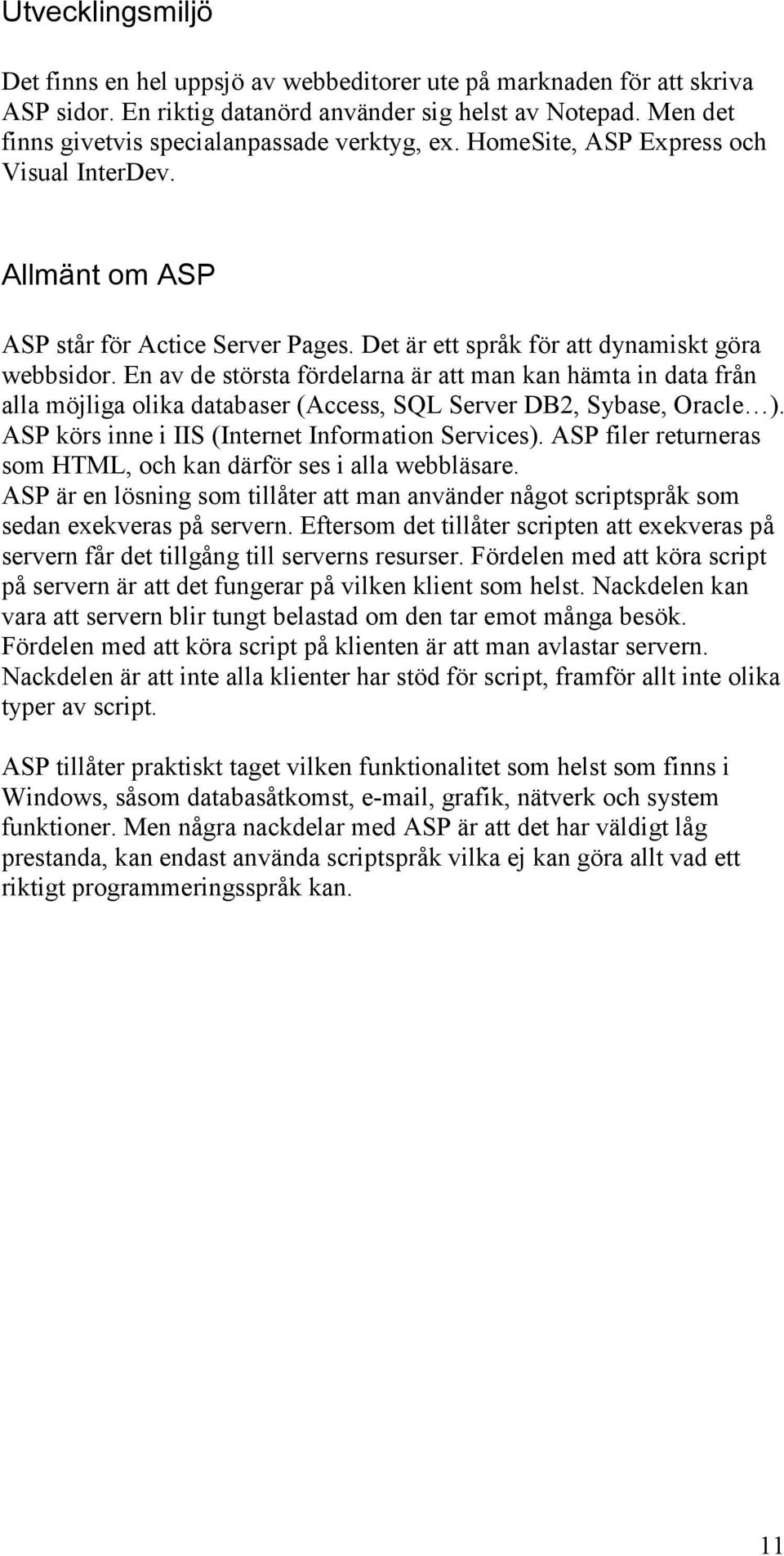 En av de största fördelarna är att man kan hämta in data från alla möjliga olika databaser (Access, SQL Server DB2, Sybase, Oracle ). ASP körs inne i IIS (Internet Information Services).