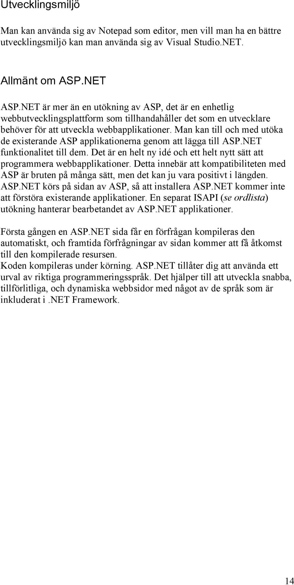 Man kan till och med utöka de existerande ASP applikationerna genom att lägga till ASP.NET funktionalitet till dem. Det är en helt ny idé och ett helt nytt sätt att programmera webbapplikationer.