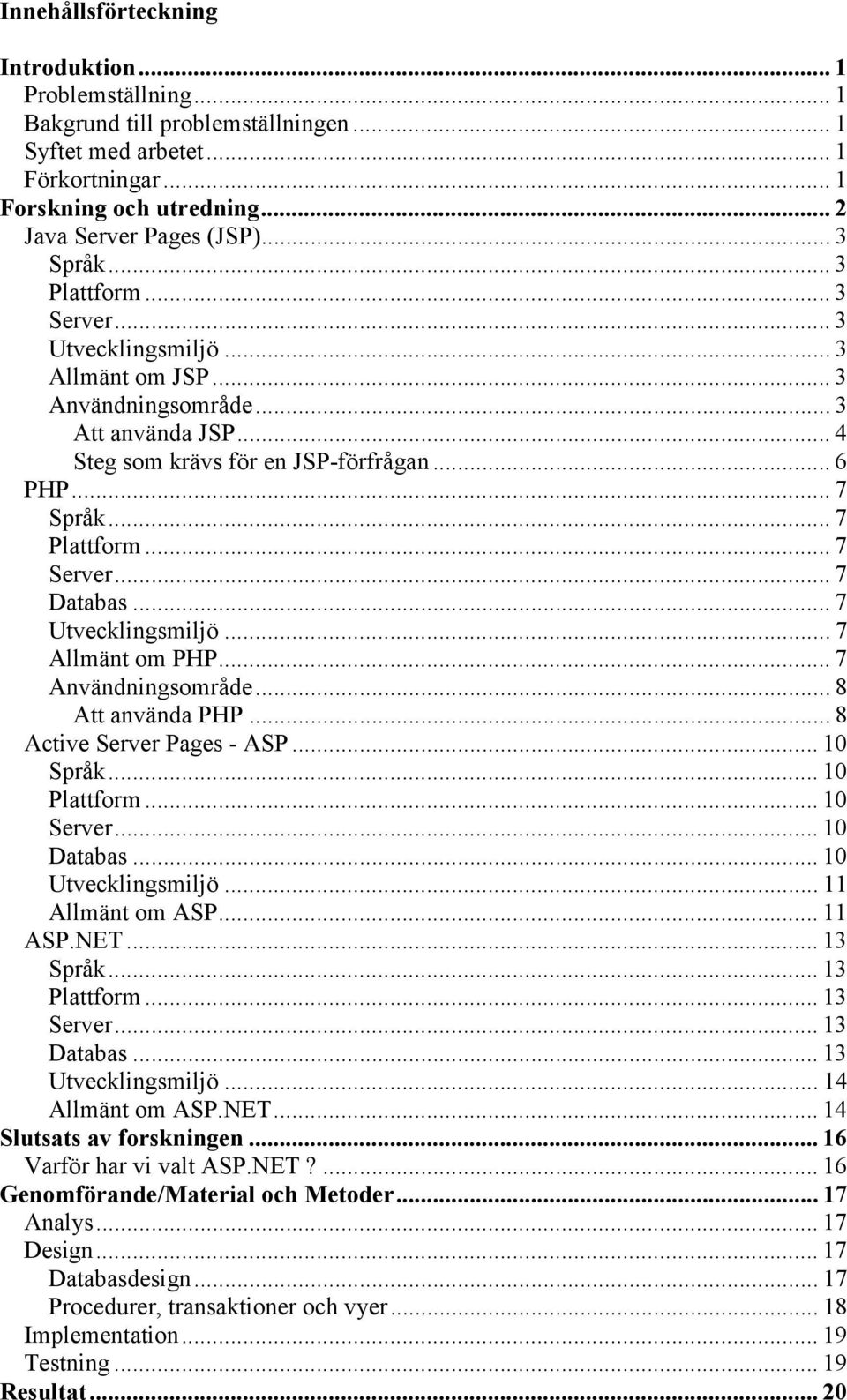 .. 7 Server... 7 Databas... 7 Utvecklingsmiljö... 7 Allmänt om PHP... 7 Användningsområde... 8 Att använda PHP... 8 Active Server Pages - ASP... 10 Språk... 10 Plattform... 10 Server... 10 Databas.