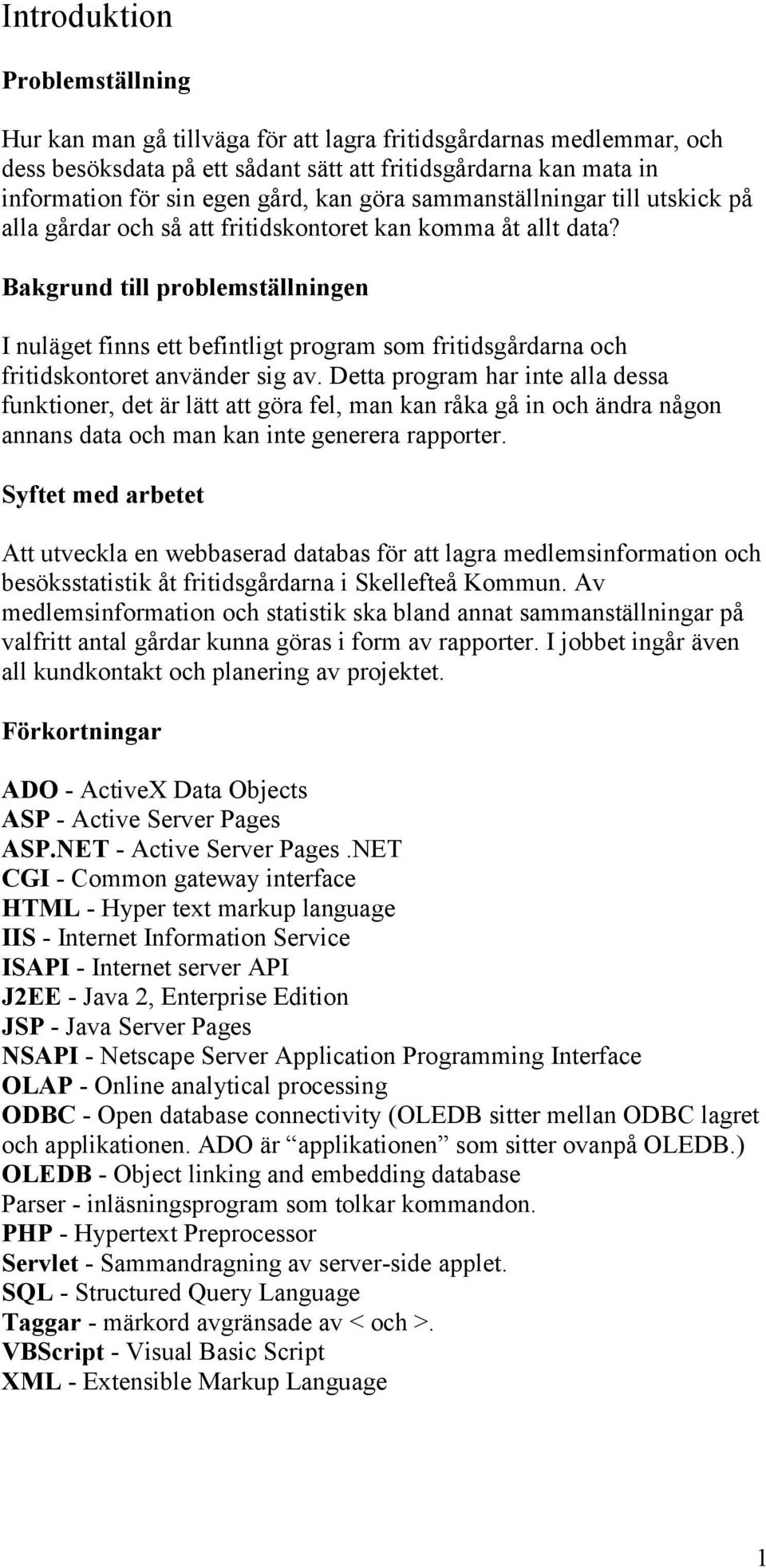 Bakgrund till problemställningen I nuläget finns ett befintligt program som fritidsgårdarna och fritidskontoret använder sig av.