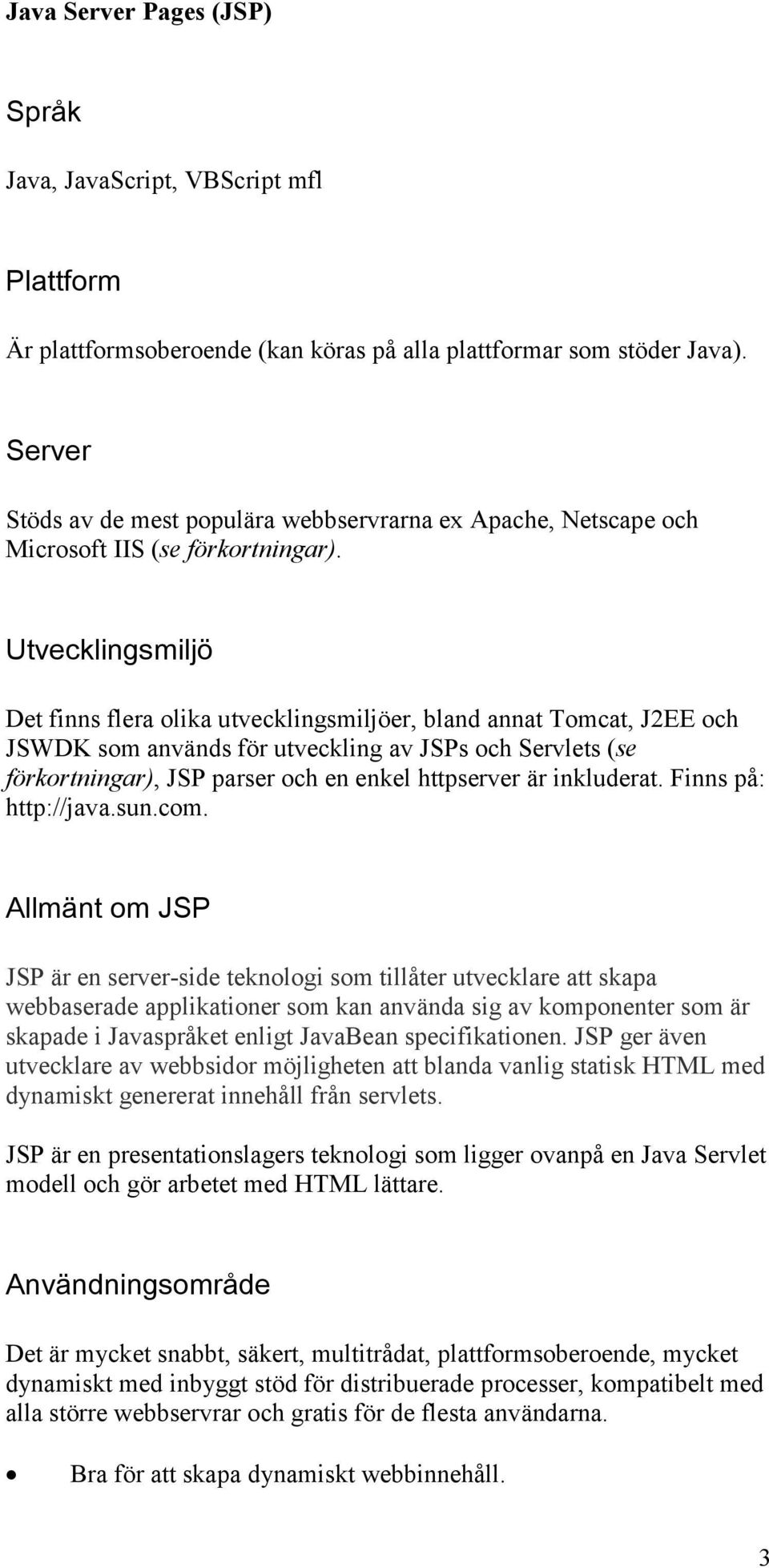 Utvecklingsmiljö Det finns flera olika utvecklingsmiljöer, bland annat Tomcat, J2EE och JSWDK som används för utveckling av JSPs och Servlets (se förkortningar), JSP parser och en enkel httpserver är