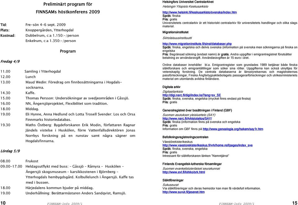 00 Thomas Persson: Undersökningar av svedjeområden i Gåssjö. 16.00 NN, Ängersjöprojektet, Flexibilitet som tradition. 18.00 Middag. 19.