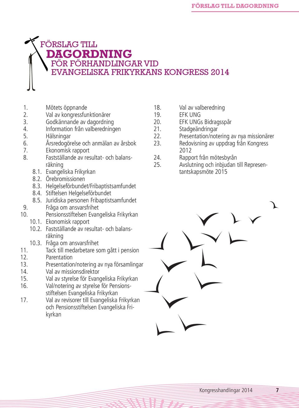 Örebromissionen 8.3. Helgelseförbundet/Fribaptistsamfundet 8.4. Stiftelsen Helgelseförbundet 8.5. Juridiska personen Fribaptistsamfundet 9. Fråga om ansvarsfrihet 10.