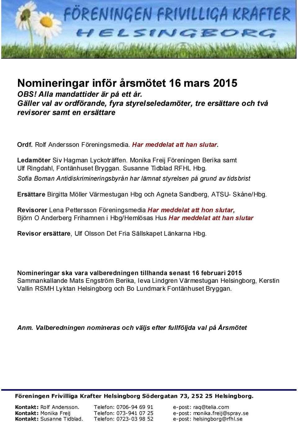 Sofia Boman Antidiskrimineringsbyrån har lämnat styrelsen på grund av tidsbrist Ersättare Birgitta Möller Värmestugan Hbg och Agneta Sandberg, ATSU- Skåne/Hbg.