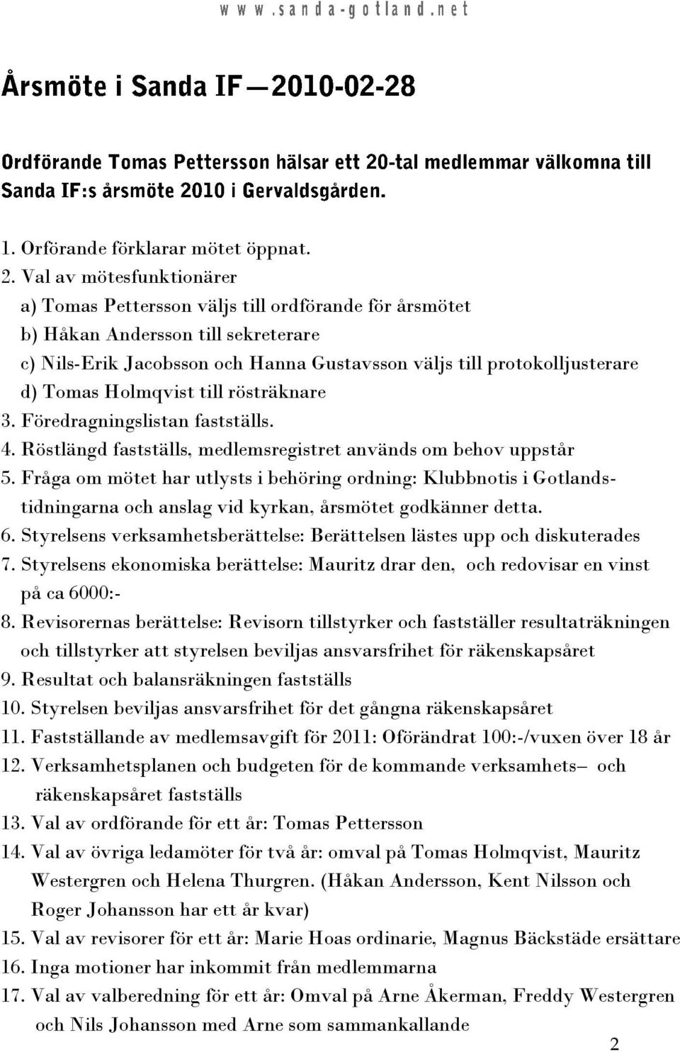 Holmqvist till rösträknare 3. Föredragningslistan fastställs. 4. Röstlängd fastställs, medlemsregistret används om behov uppstår 5.