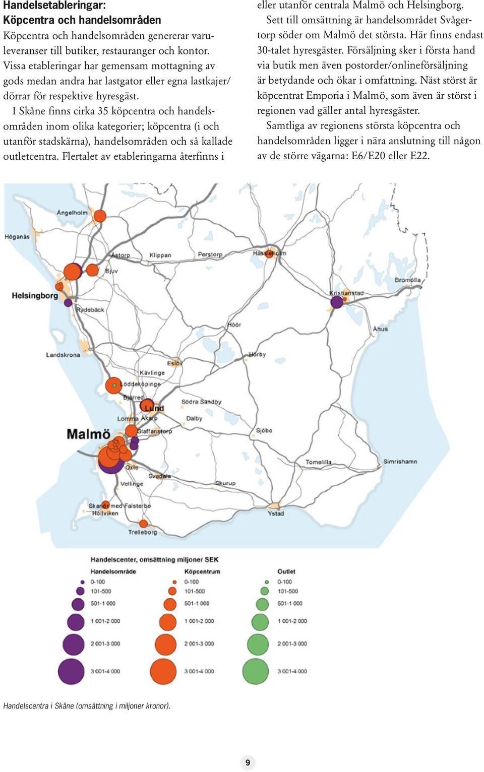 I Skåne finns cirka 35 köpcentra och handelsområden inom olika kategorier; köpcentra (i och utanför stadskärna), handelsområden och så kallade outletcentra.