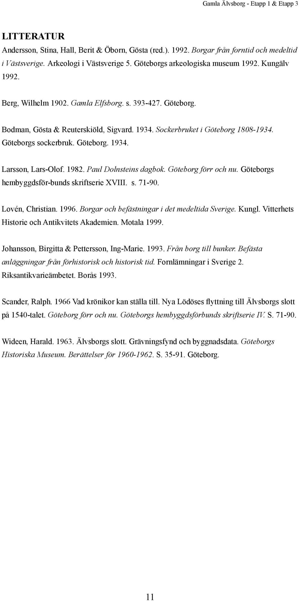 Göteborgs sockerbruk. Göteborg. 1934. Larsson, Lars-Olof. 1982. Paul Dolnsteins dagbok. Göteborg förr och nu. Göteborgs hembyggdsför-bunds skriftserie XVIII. s. 71-90. Lovén, Christian. 1996.