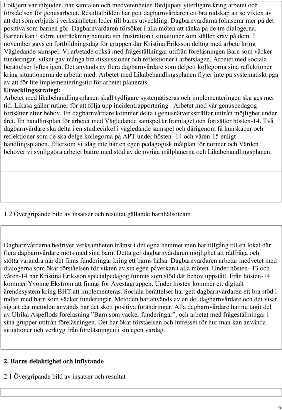 Dagbarnvårdaren försöker i alla möten att tänka på de tre dialogerna. Barnen kan i större utsträckning hantera sin frustration i situationer som ställer krav på dem.