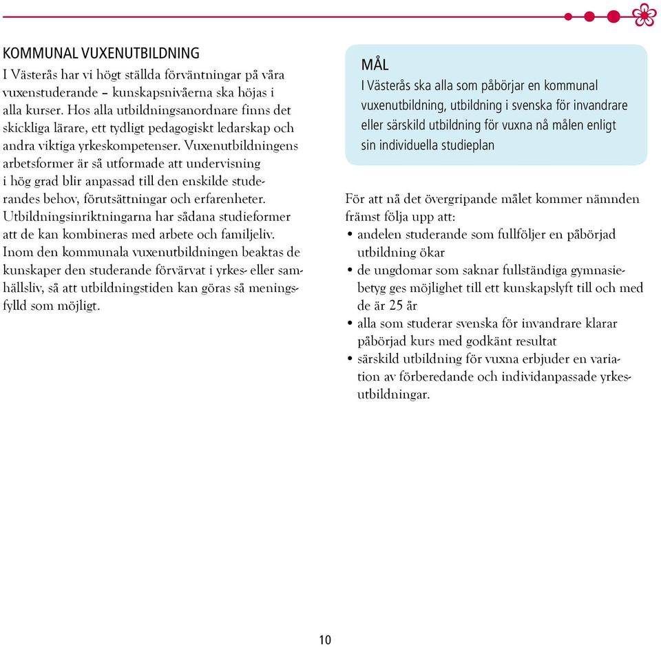 Vuxenutbildningens arbetsformer är så utformade att undervisning i hög grad blir anpassad till den enskilde studerandes behov, förutsättningar och erfarenheter.