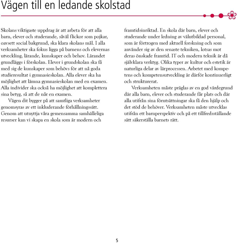 Elever i grundskolan ska få med sig de kunskaper som behövs för att nå goda studieresultat i gymnasieskolan. Alla elever ska ha möjlighet att lämna gymnasieskolan med en examen.