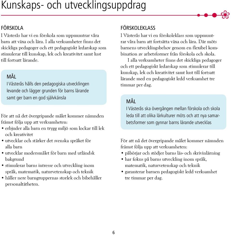 I Västerås hålls den pedagogiska utvecklingen levande och lägger grunden för barns lärande samt ger barn en god självkänsla För att nå det övergripande målet kommer nämnden främst följa upp att