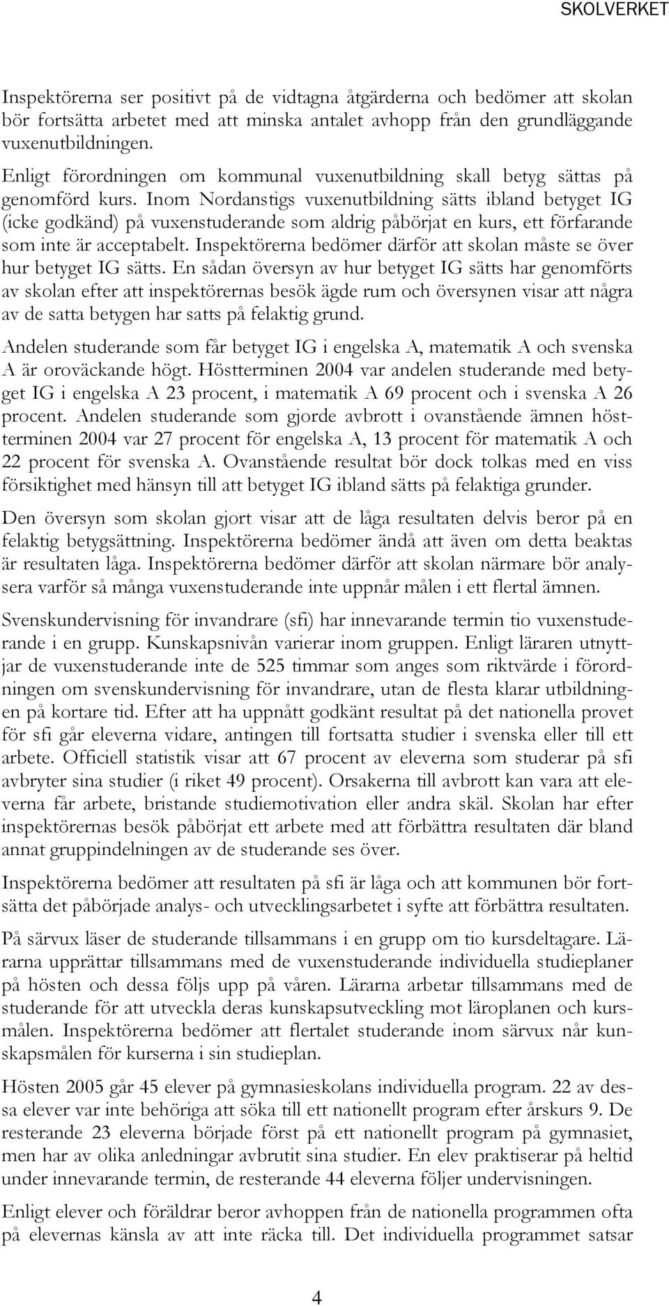 Inom Nordanstigs vuxenutbildning sätts ibland betyget IG (icke godkänd) på vuxenstuderande som aldrig påbörjat en kurs, ett förfarande som inte är acceptabelt.