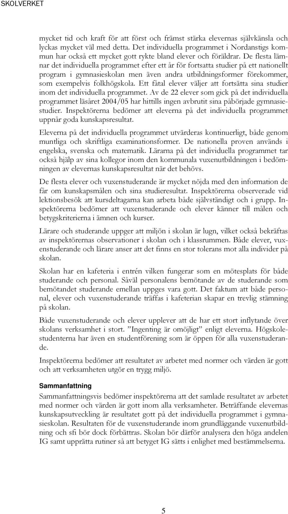 De flesta lämnar det individuella programmet efter ett år för fortsatta studier på ett nationellt program i gymnasieskolan men även andra utbildningsformer förekommer, som exempelvis folkhögskola.