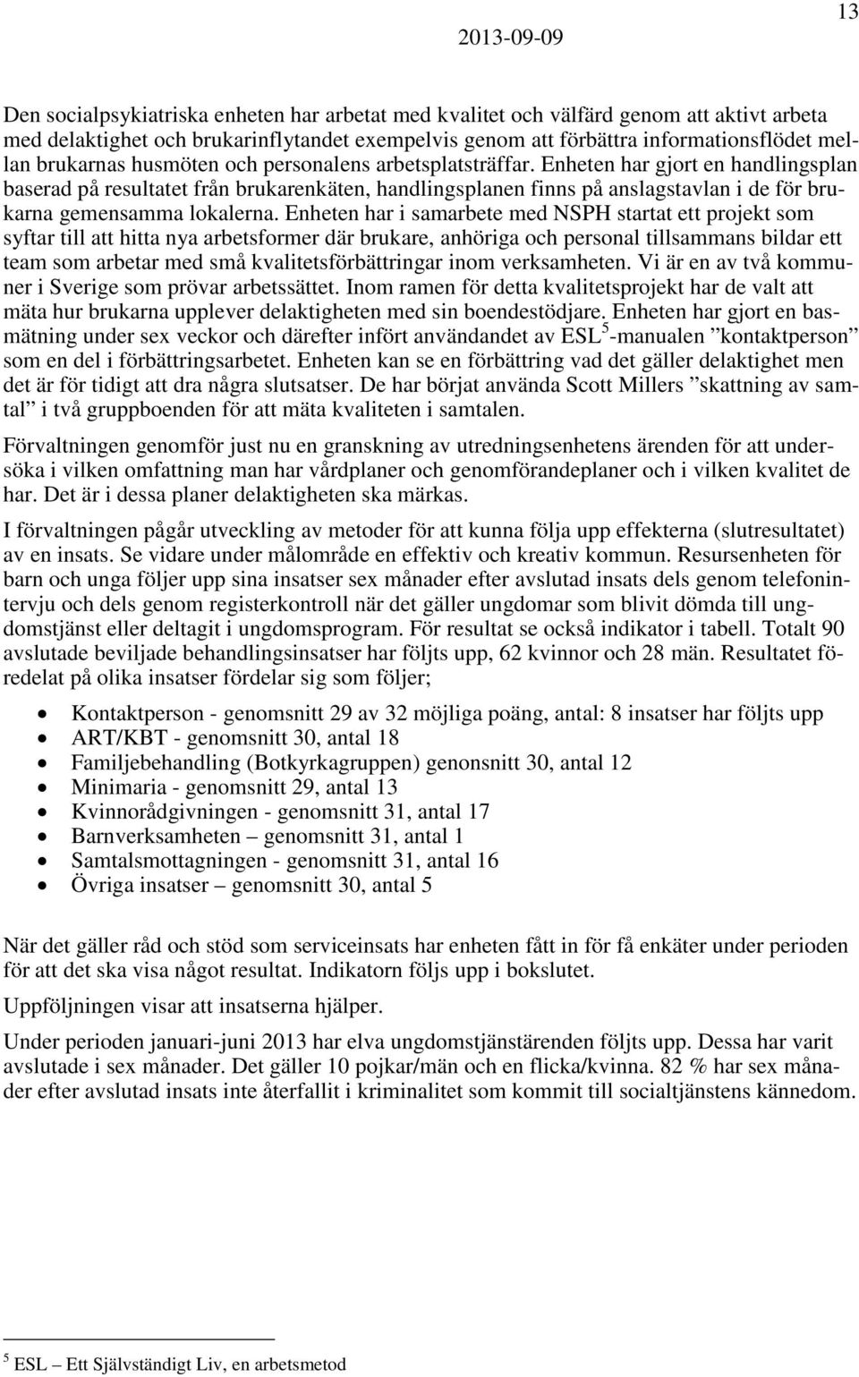 Enheten har gjort en handlingsplan baserad på resultatet från brukarenkäten, handlingsplanen finns på anslagstavlan i de för brukarna gemensamma lokalerna.