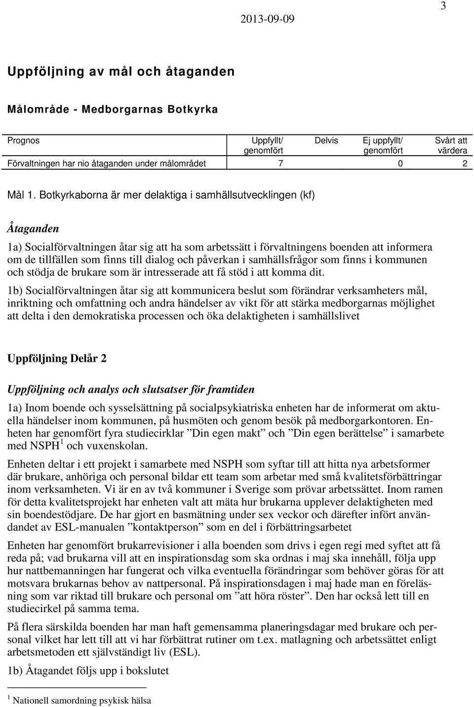 Botkyrkaborna är mer delaktiga i samhällsutvecklingen (kf) Åtaganden 1a) Socialförvaltningen åtar sig att ha som arbetssätt i förvaltningens boenden att informera om de tillfällen som finns till