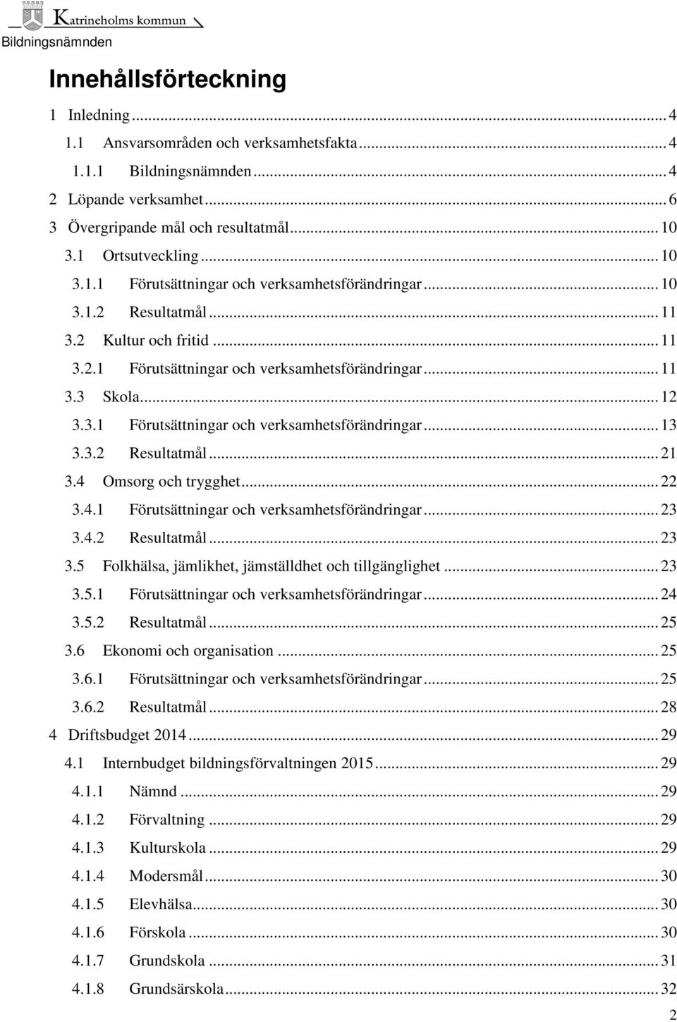 3.2 Resultatmål... 21 3.4 Omsorg och trygghet... 22 3.4.1 Förutsättningar och verksamhetsförändringar... 23 3.4.2 Resultatmål... 23 3.5 Folkhälsa, jämlikhet, jämställdhet och tillgänglighet... 23 3.5.1 Förutsättningar och verksamhetsförändringar... 24 3.