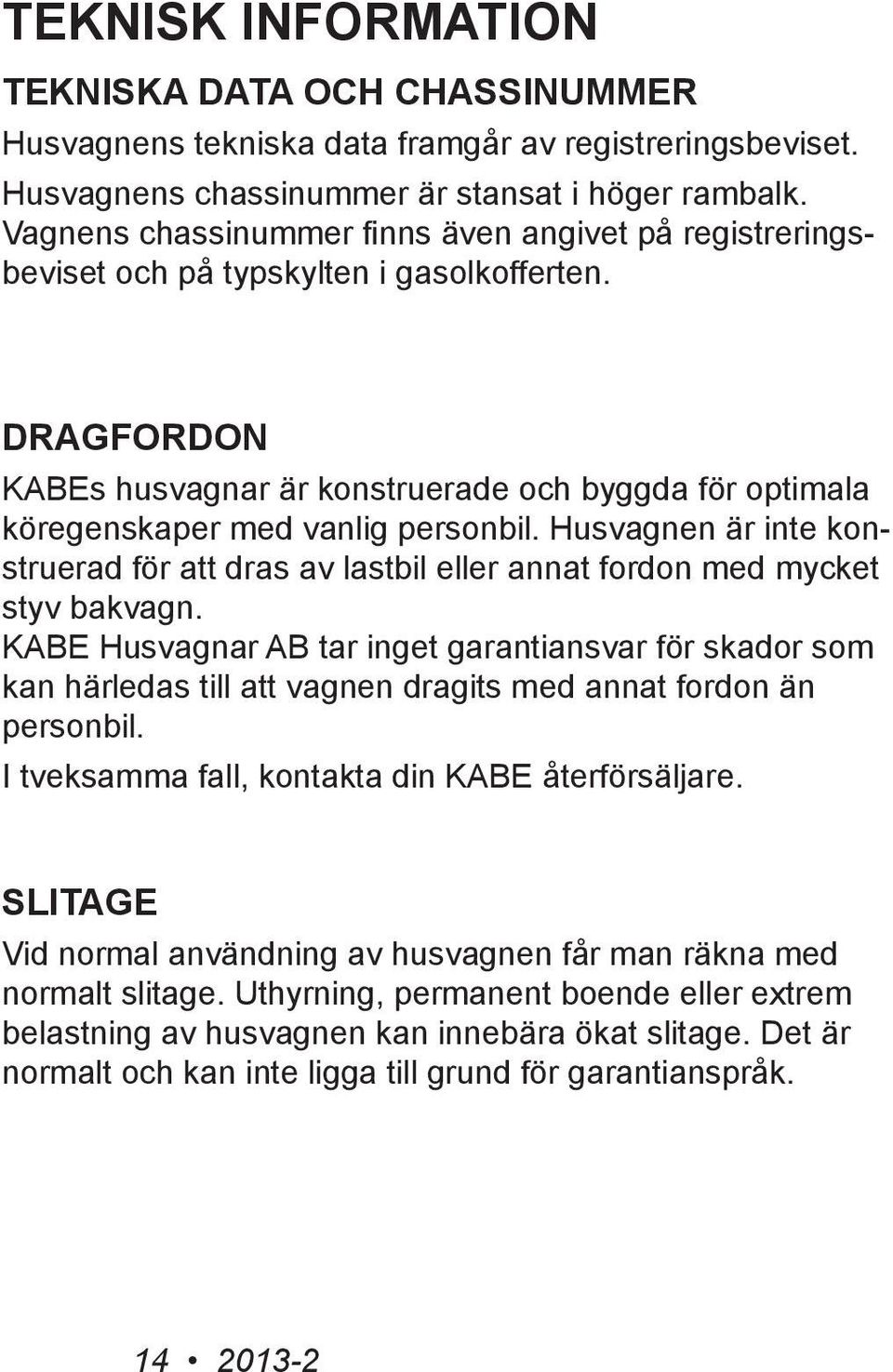 DRAGFORDON KABEs husvagnar är konstruerade och byggda för optimala köregenskaper med vanlig personbil. Husvagnen är inte konstruerad för att dras av lastbil eller annat fordon med mycket styv bakvagn.