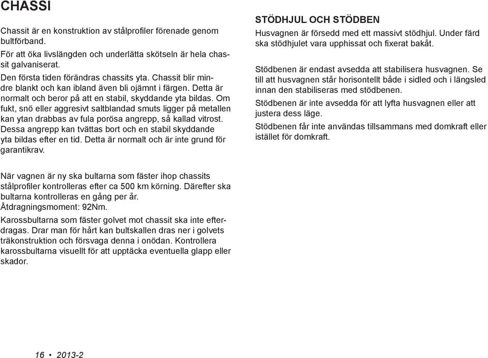 Om fukt, snö eller aggresivt saltblandad smuts ligger på metallen kan ytan drabbas av fula porösa angrepp, så kallad vitrost.