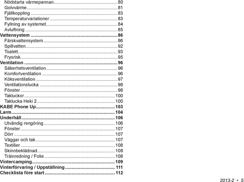 ..98 Fönster...98 Takluckor...100 Taklucka Heki 2...100 KABE Phone Up...103 Larm...104 Underhåll...106 Utvändig rengöring...106 Fönster...107 Dörr.