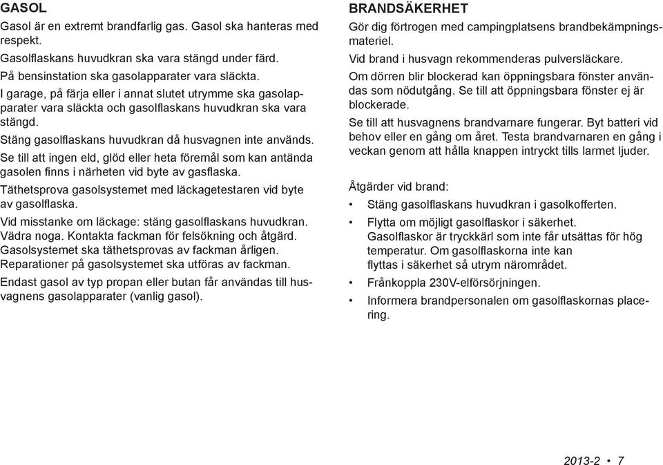 Se till att ingen eld, glöd eller heta föremål som kan antända gasolen finns i närheten vid byte av gasflaska. Täthetsprova gasolsystemet med läckagetestaren vid byte av gasolflaska.