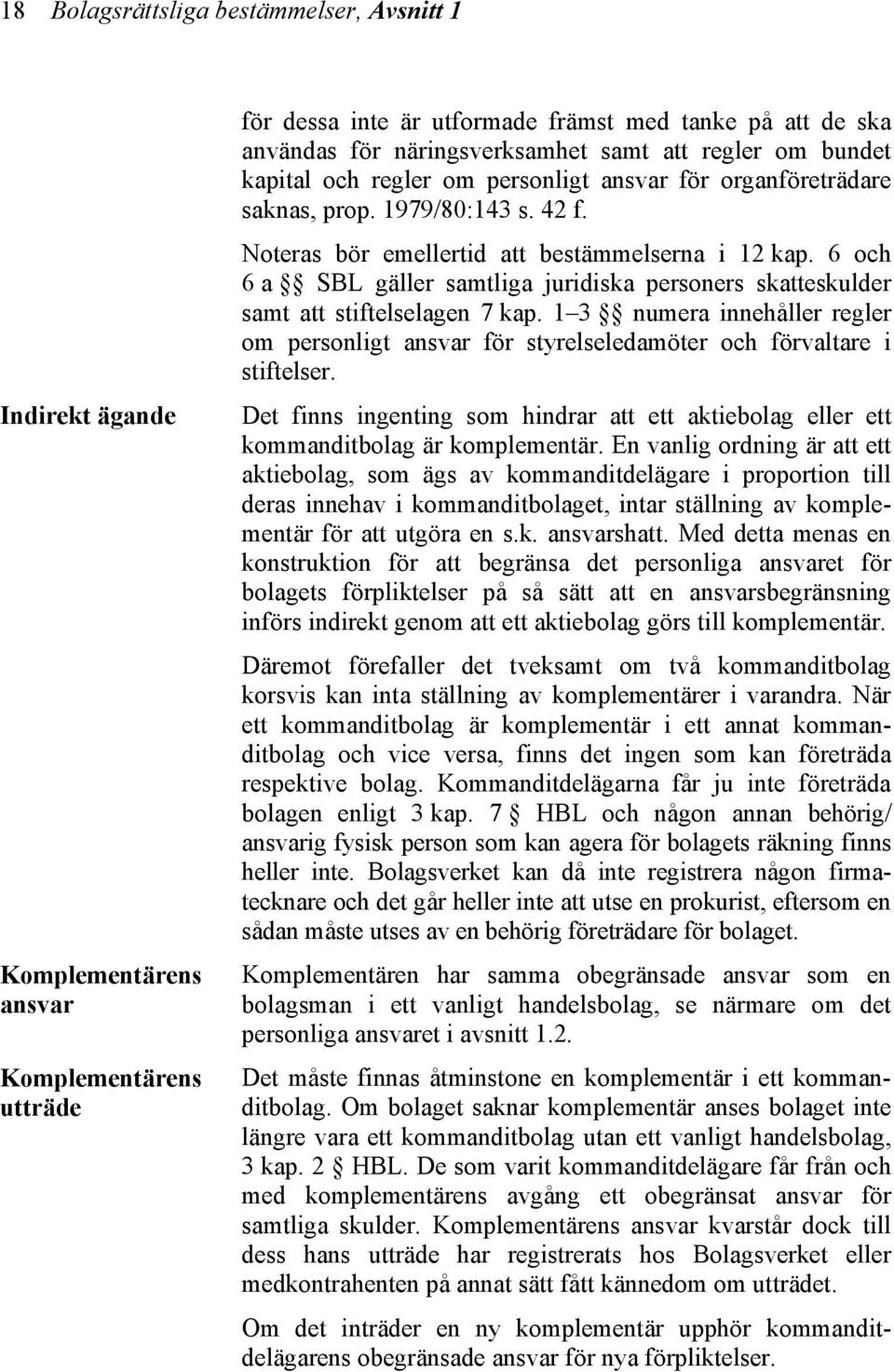 6 och 6 a SBL gäller samtliga juridiska personers skatteskulder samt att stiftelselagen 7 kap. 1 3 numera innehåller regler om personligt ansvar för styrelseledamöter och förvaltare i stiftelser.