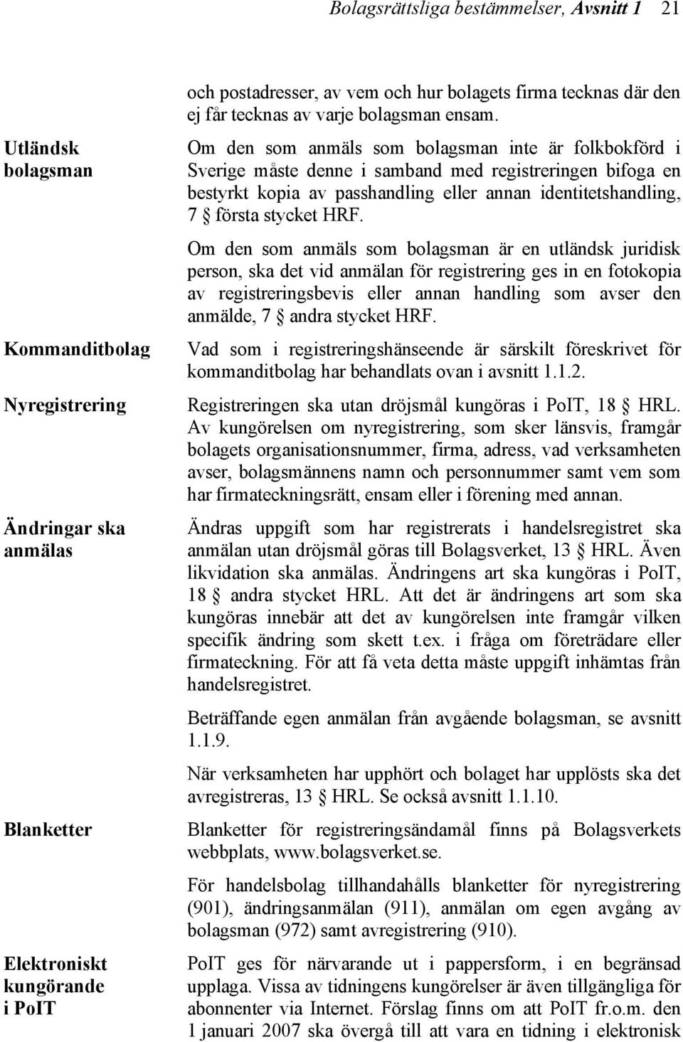 Om den som anmäls som bolagsman inte är folkbokförd i Sverige måste denne i samband med registreringen bifoga en bestyrkt kopia av passhandling eller annan identitetshandling, 7 första stycket HRF.