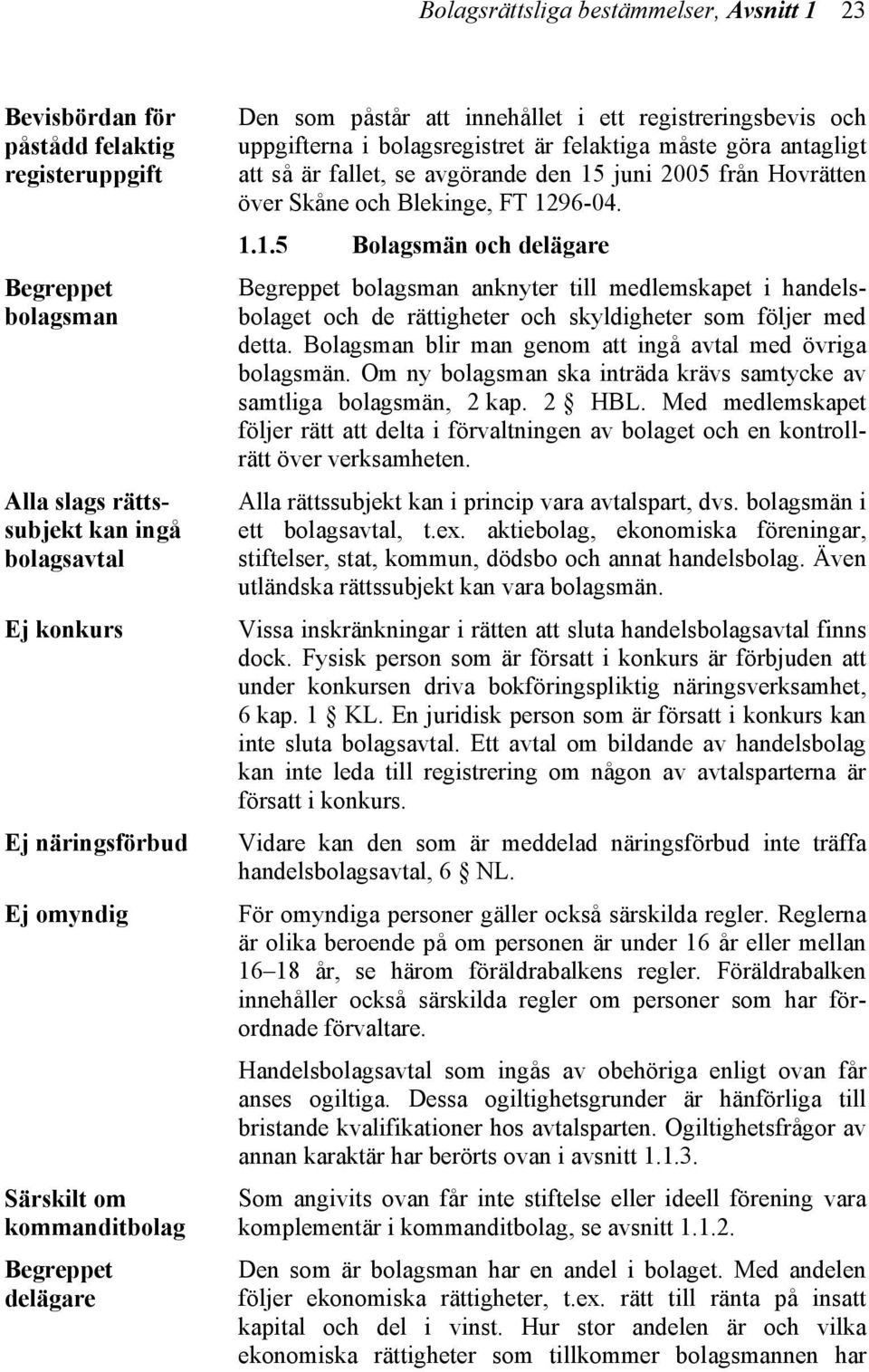 den 15 juni 2005 från Hovrätten över Skåne och Blekinge, FT 1296-04. 1.1.5 Bolagsmän och delägare Begreppet bolagsman anknyter till medlemskapet i handelsbolaget och de rättigheter och skyldigheter som följer med detta.