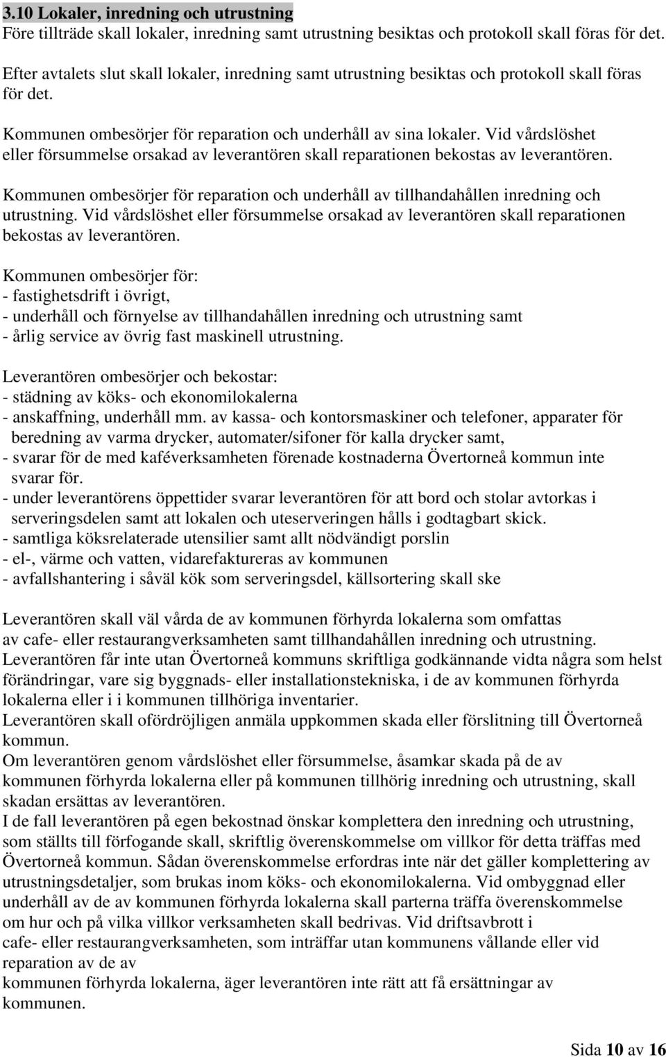 Vid vårdslöshet eller försummelse orsakad av leverantören skall reparationen bekostas av leverantören. Kommunen ombesörjer för reparation och underhåll av tillhandahållen inredning och utrustning.