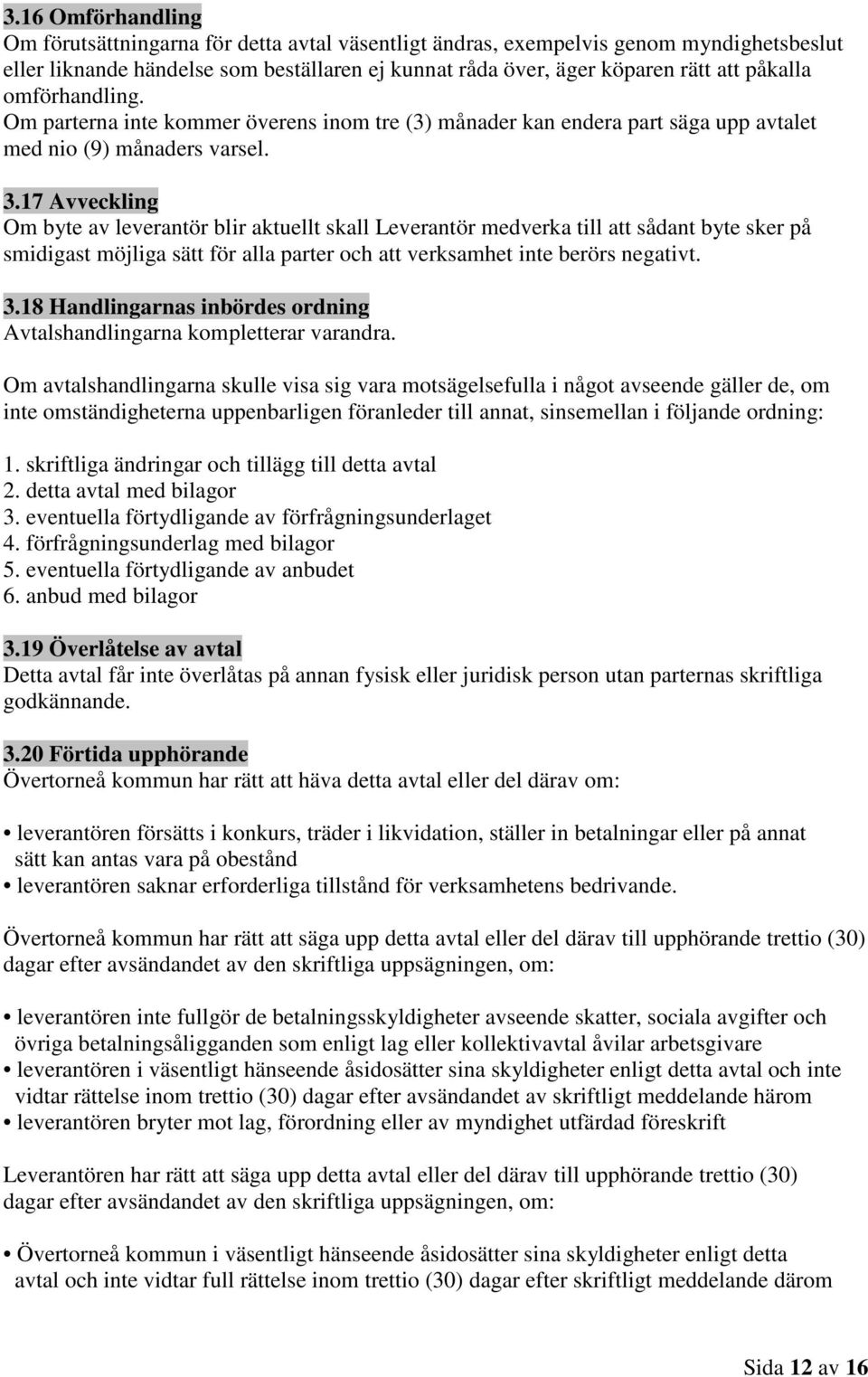 17 Avveckling Om byte av leverantör blir aktuellt skall Leverantör medverka till att sådant byte sker på smidigast möjliga sätt för alla parter och att verksamhet inte berörs negativt. 3.