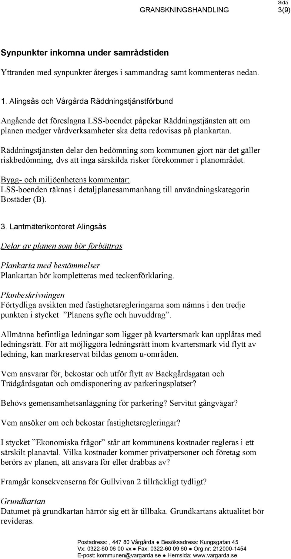 Räddningstjänsten delar den bedömning som kommunen gjort när det gäller riskbedömning, dvs att inga särskilda risker förekommer i planområdet.