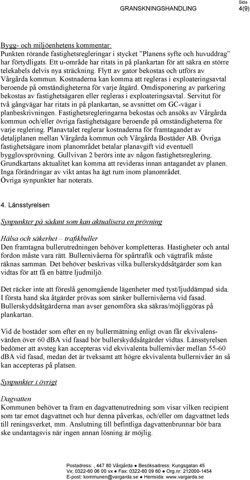 Omdisponering av parkering bekostas av fastighetsägaren eller regleras i exploateringsavtal. Servitut för två gångvägar har ritats in på plankartan, se avsnittet om GC-vägar i planbeskrivningen.