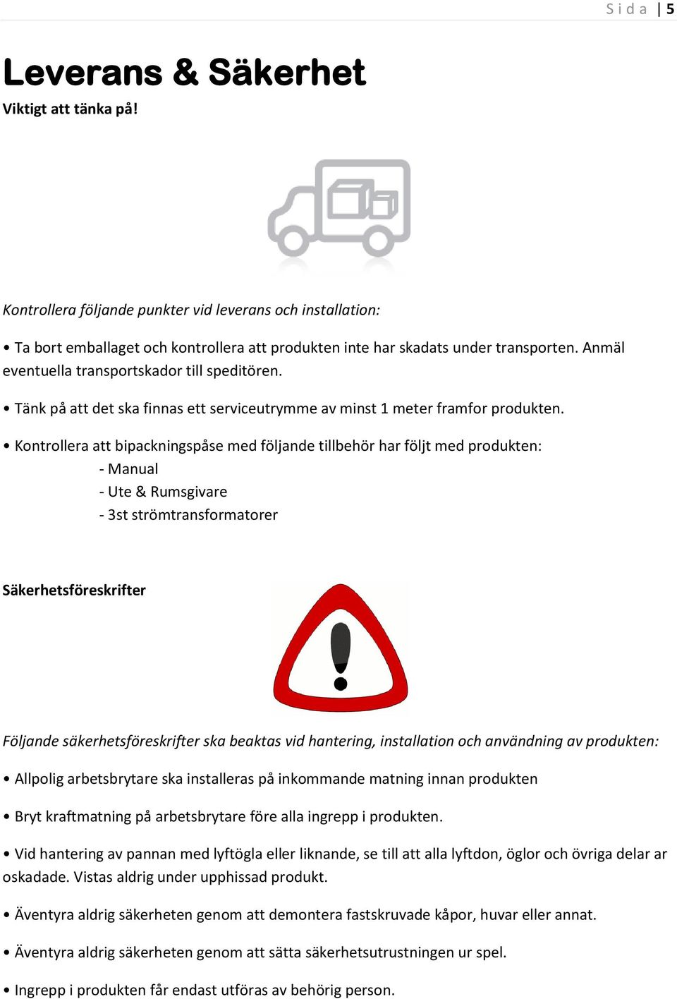 Kontrollera att bipackningspåse med följande tillbehör har följt med produkten: - Manual - Ute & Rumsgivare - 3st strömtransformatorer Säkerhetsföreskrifter Följande säkerhetsföreskrifter ska beaktas