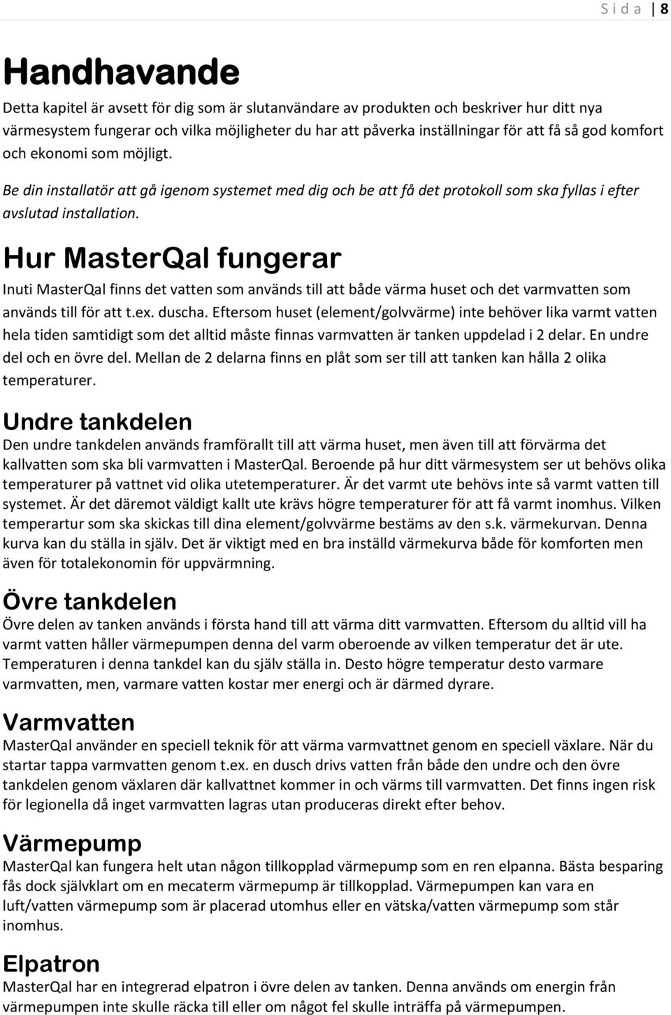 Hur MasterQal fungerar Inuti MasterQal finns det vatten som används till att både värma huset och det varmvatten som används till för att t.ex. duscha.