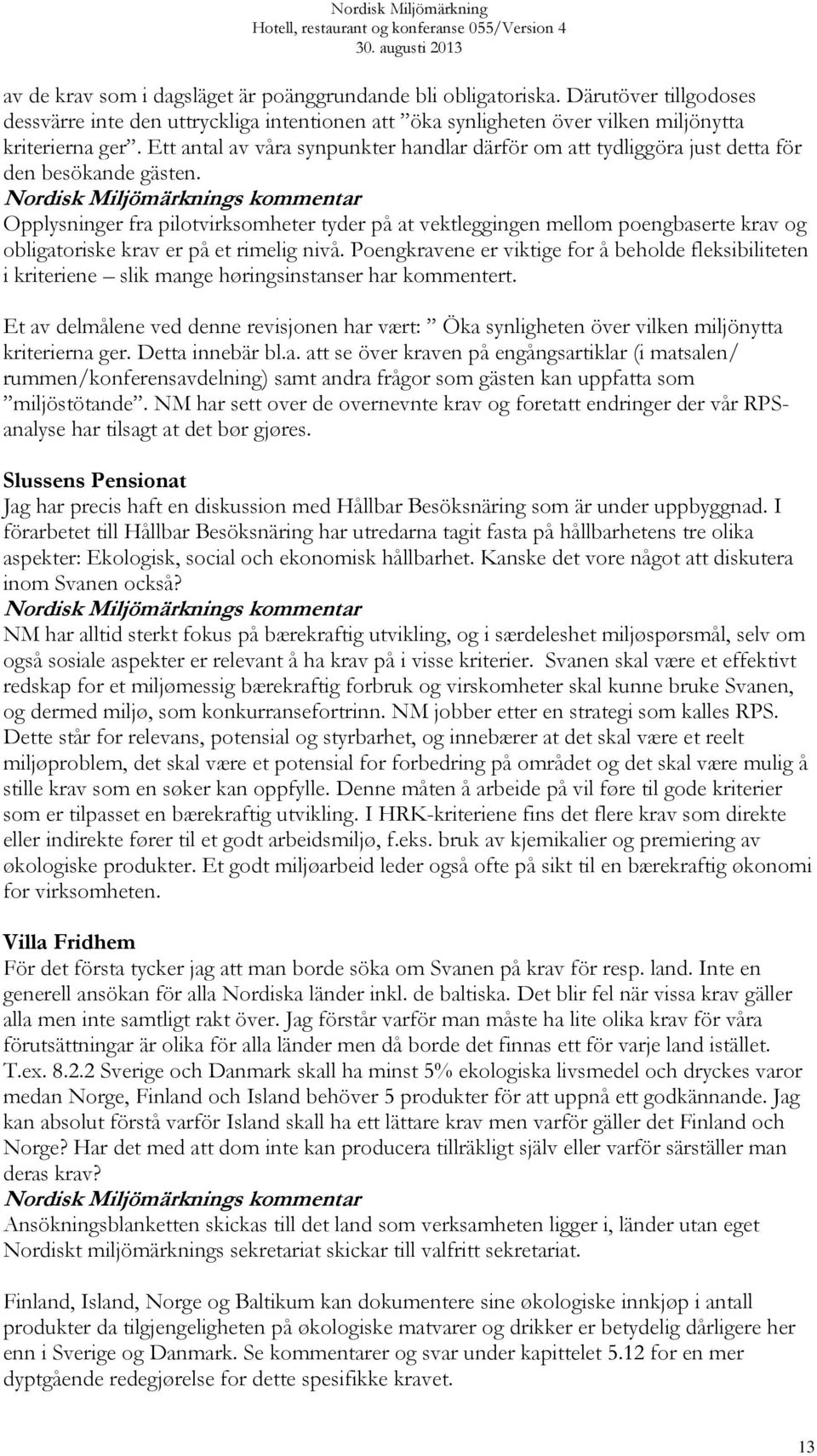 Opplysninger fra pilotvirksomheter tyder på at vektleggingen mellom poengbaserte krav og obligatoriske krav er på et rimelig nivå.
