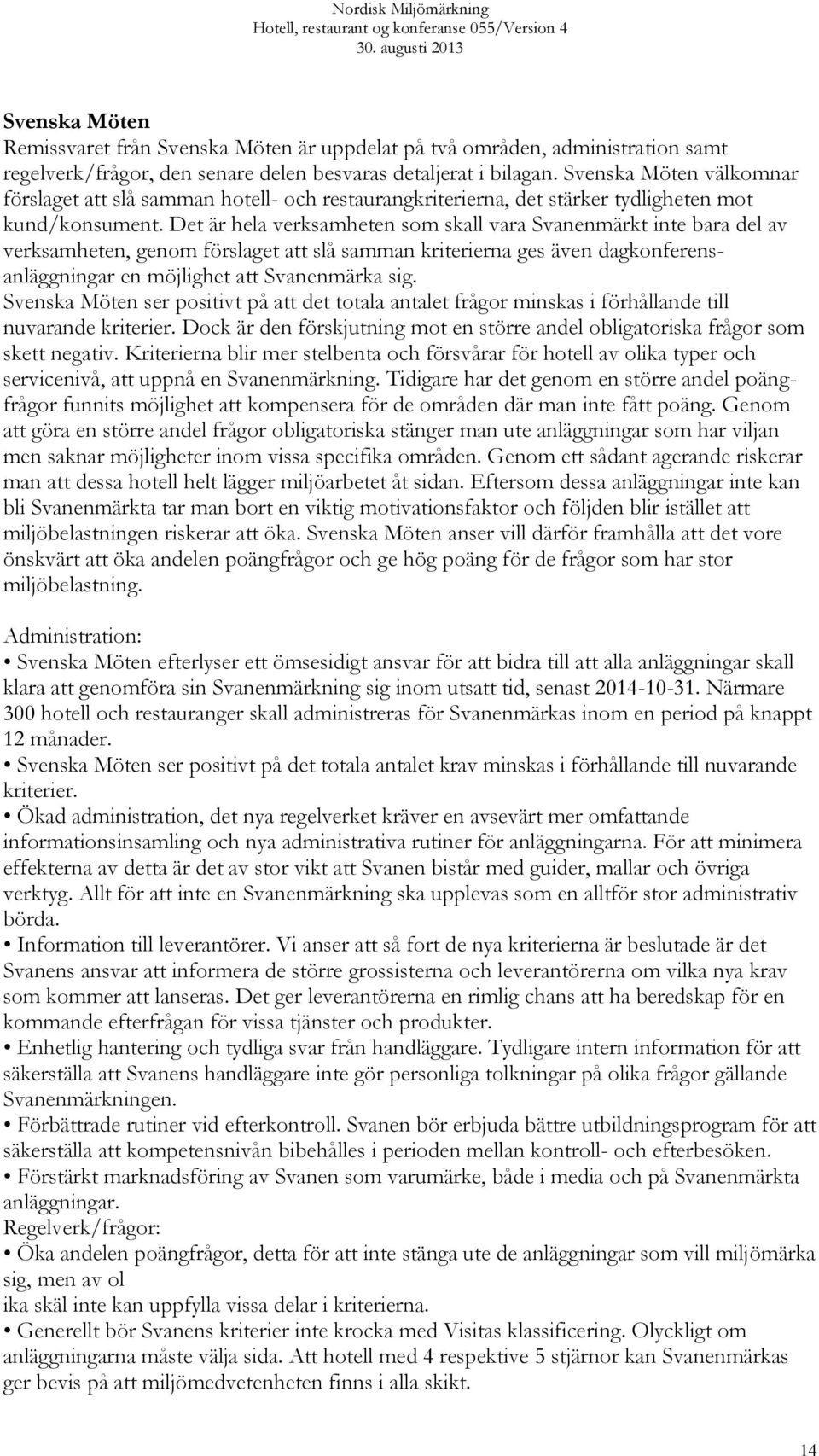 Det är hela verksamheten som skall vara Svanenmärkt inte bara del av verksamheten, genom förslaget att slå samman kriterierna ges även dagkonferensanläggningar en möjlighet att Svanenmärka sig.