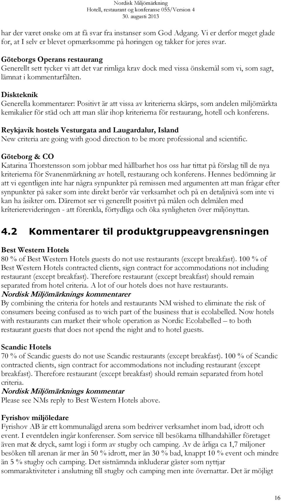 Diskteknik Generella kommentarer: Positivt är att vissa av kriterierna skärps, som andelen miljömärkta kemikalier för städ och att man slår ihop kriterierna för restaurang, hotell och konferens.