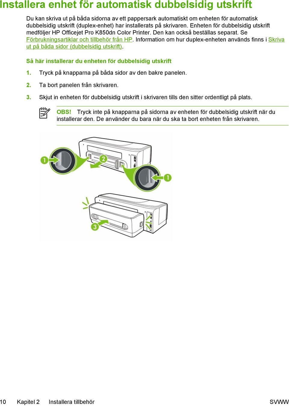 Information om hur duplex-enheten används finns i Skriva ut på båda sidor (dubbelsidig utskrift). Så här installerar du enheten för dubbelsidig utskrift 1.