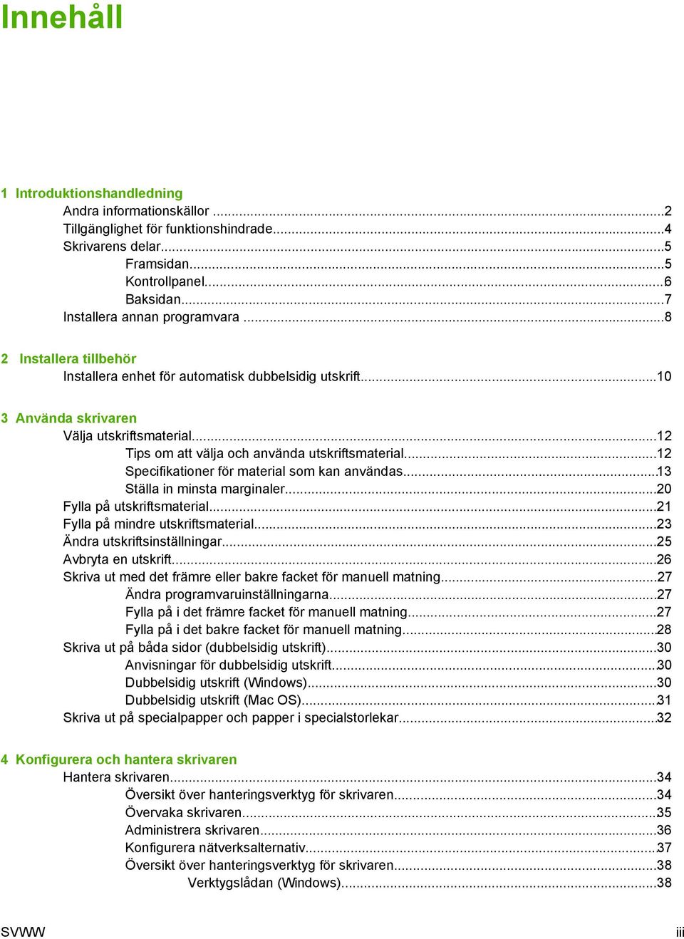 ..12 Specifikationer för material som kan användas...13 Ställa in minsta marginaler...20 Fylla på utskriftsmaterial...21 Fylla på mindre utskriftsmaterial...23 Ändra utskriftsinställningar.