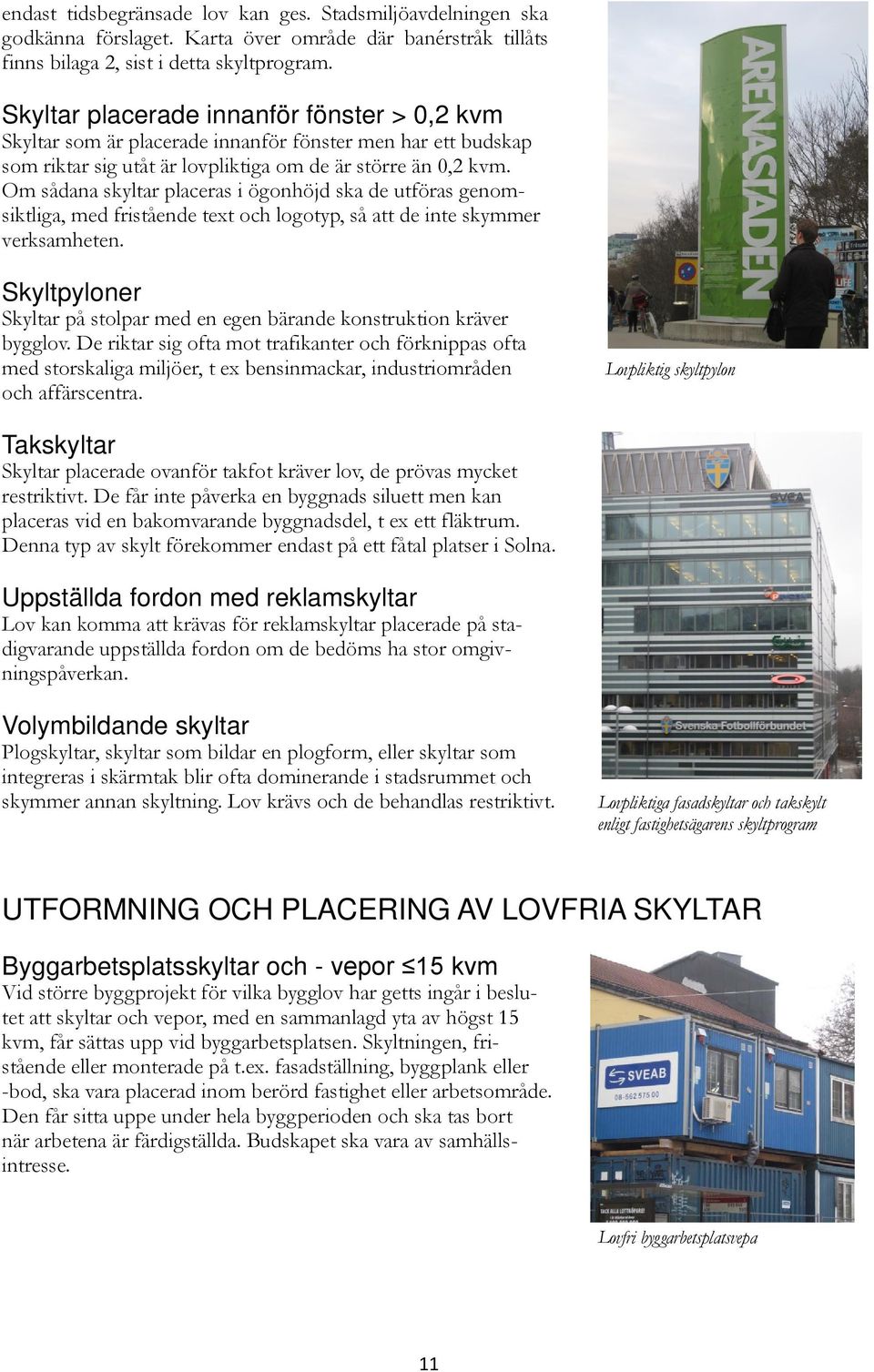 Om sådana skyltar placeras i ögonhöjd ska de utföras genomsiktliga, med fristående tet och logotyp, så att de inte skymmer verksamheten.