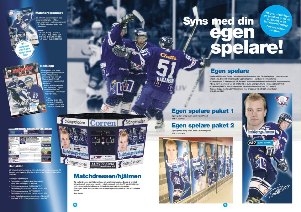 000 SEK Syns med din Att synas på LHC-laget ger garanterat en massiv exponering av Ert företagsnamn/logotyp. egen spelare! Över 100 miljoner TV-tittare!