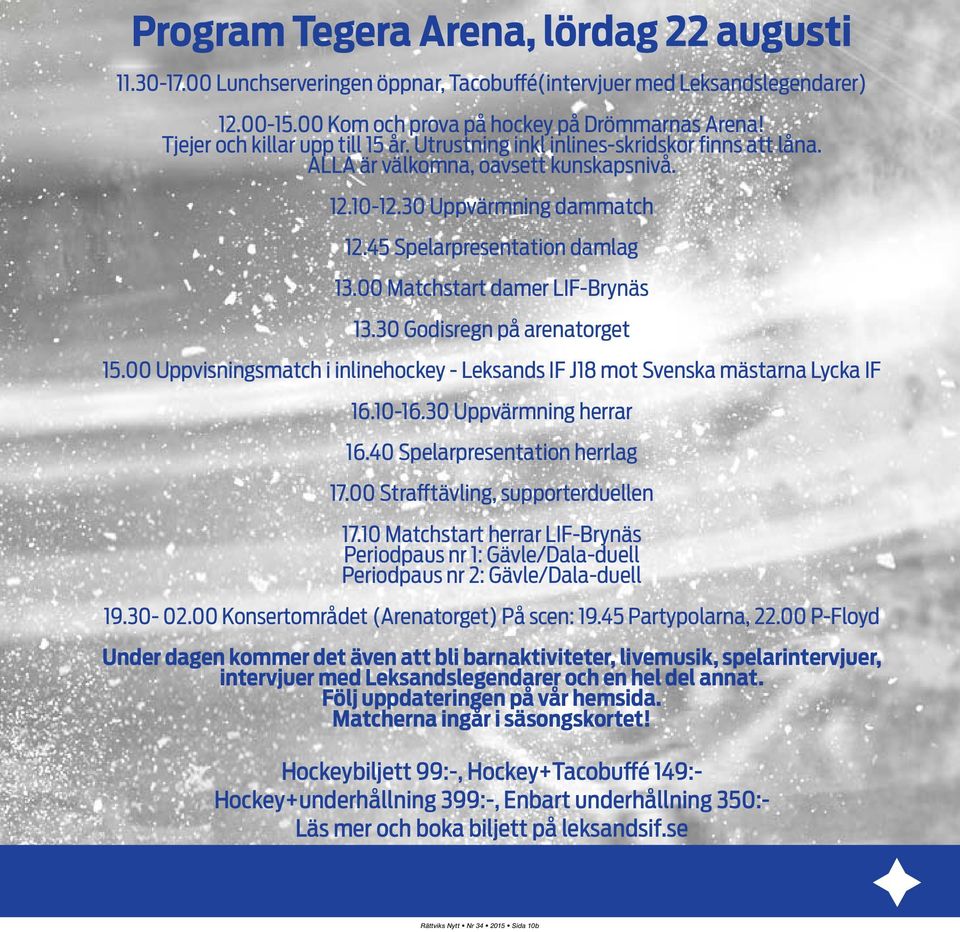 00 Matchstart damer LIF-Brynäs 13.30 Godisregn på arenatorget 15.00 Uppvisningsmatch i inlinehockey - Leksands IF J18 mot Svenska mästarna Lycka IF 16.10-16.30 Uppvärmning herrar 16.