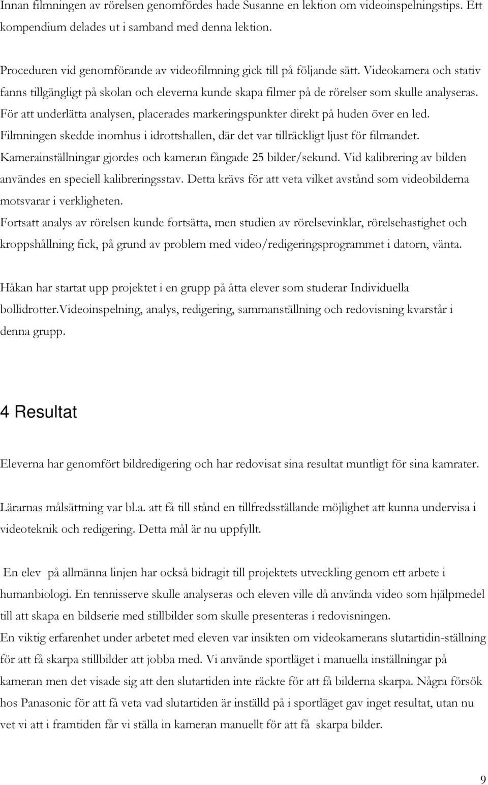 För att underlätta analysen, placerades markeringspunkter direkt på huden över en led. Filmningen skedde inomhus i idrottshallen, där det var tillräckligt ljust för filmandet.