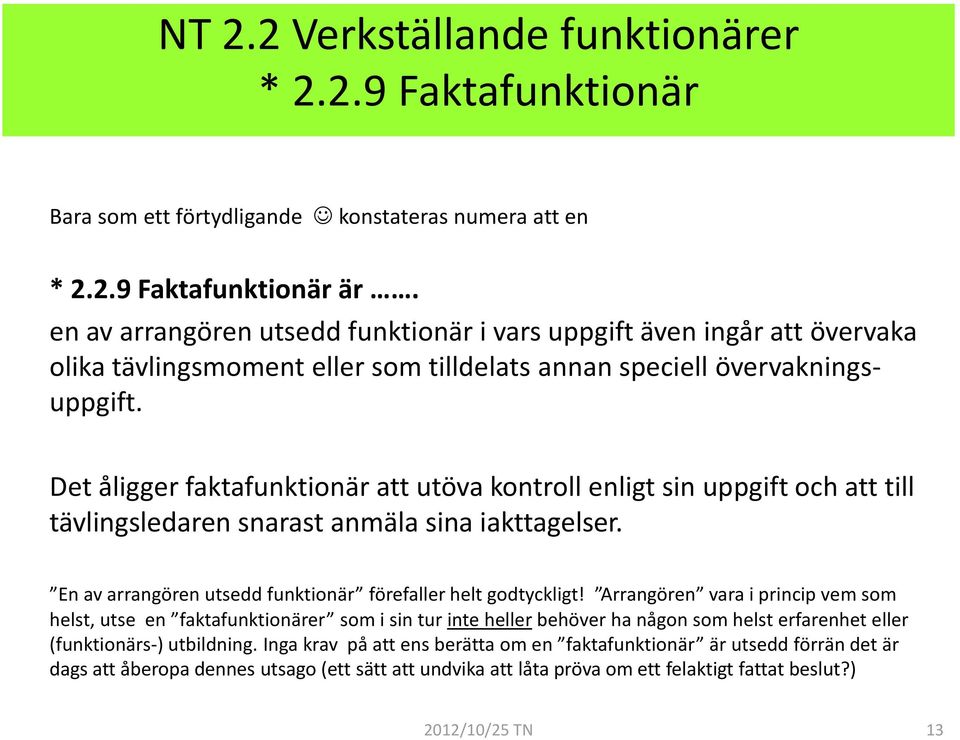 Det åligger faktafunktionär att utöva kontroll enligt sin uppgift och att till tävlingsledaren snarast anmäla sina iakttagelser. En av arrangören utsedd funktionär förefaller helt godtyckligt!