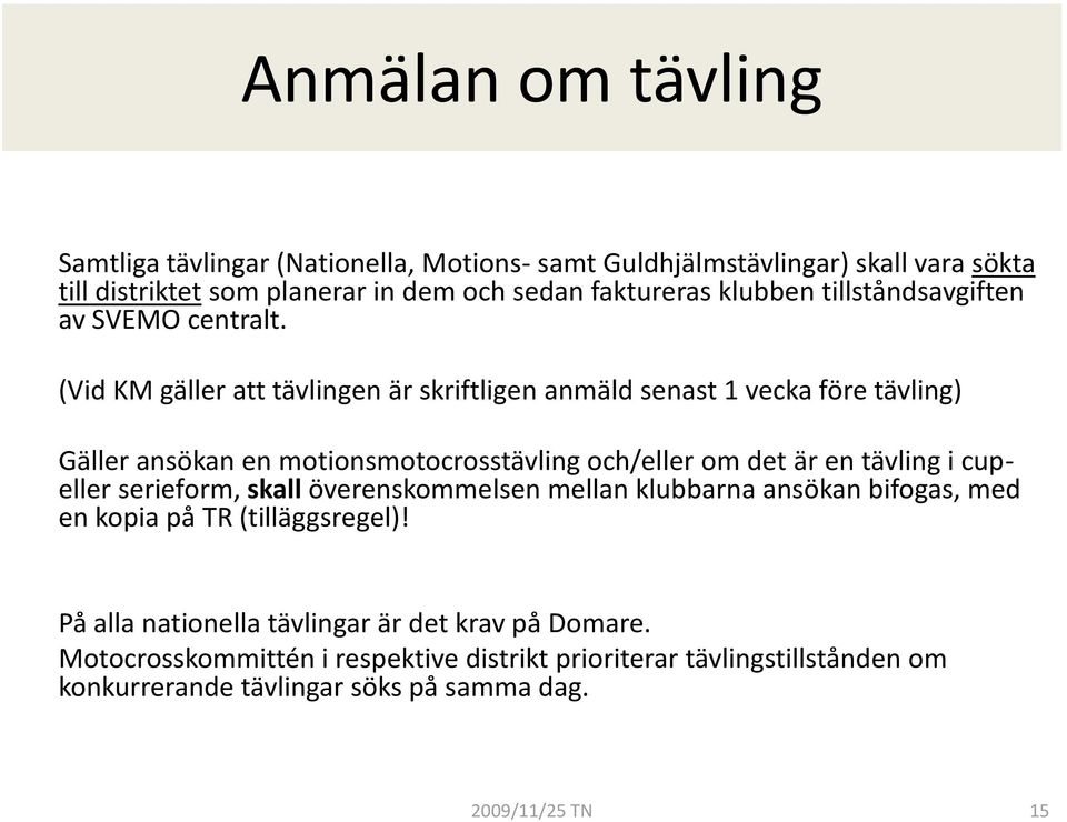 (Vid KM gäller att tävlingen är skriftligen anmäld senast 1 vecka före tävling) Gäller ansökan en motionsmotocrosstävling och/eller om det är en tävling i cupeller