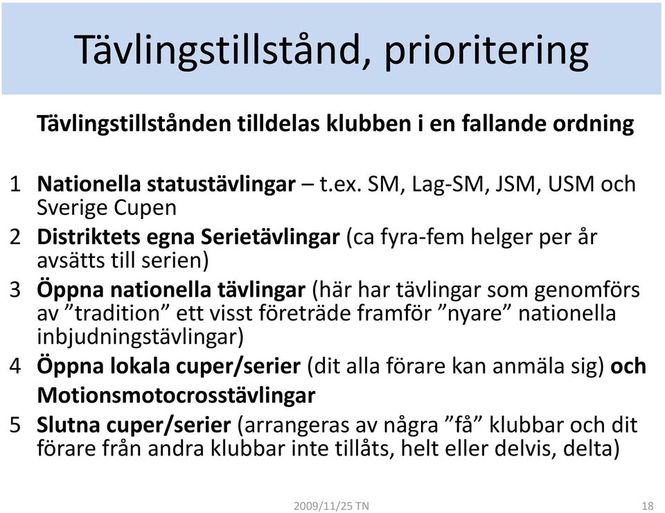 har tävlingar som genomförs av tradition ett visst företräde framför nyare nationella inbjudningstävlingar) 4 Öppna lokala cuper/serier (dit alla förare kan