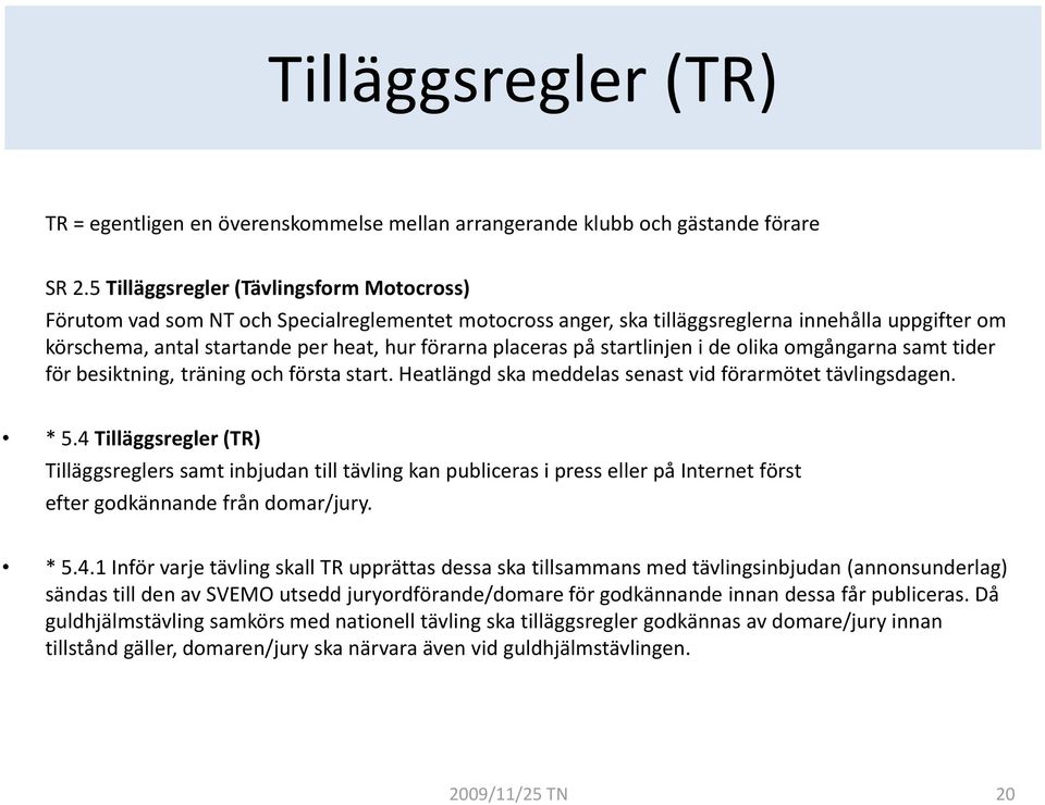 placeras på startlinjen i de olika omgångarna samt tider för besiktning, träning och första start. Heatlängd ska meddelas senast vid förarmötet tävlingsdagen. * 5.