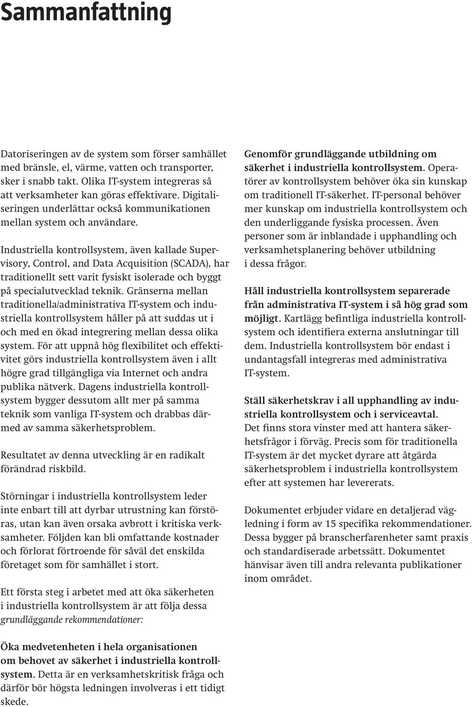 Industriella kontrollsystem, även kallade Supervisory, Control, and Data Acquisition (SCADA), har traditionellt sett varit fysiskt isolerade och byggt på specialutvecklad teknik.