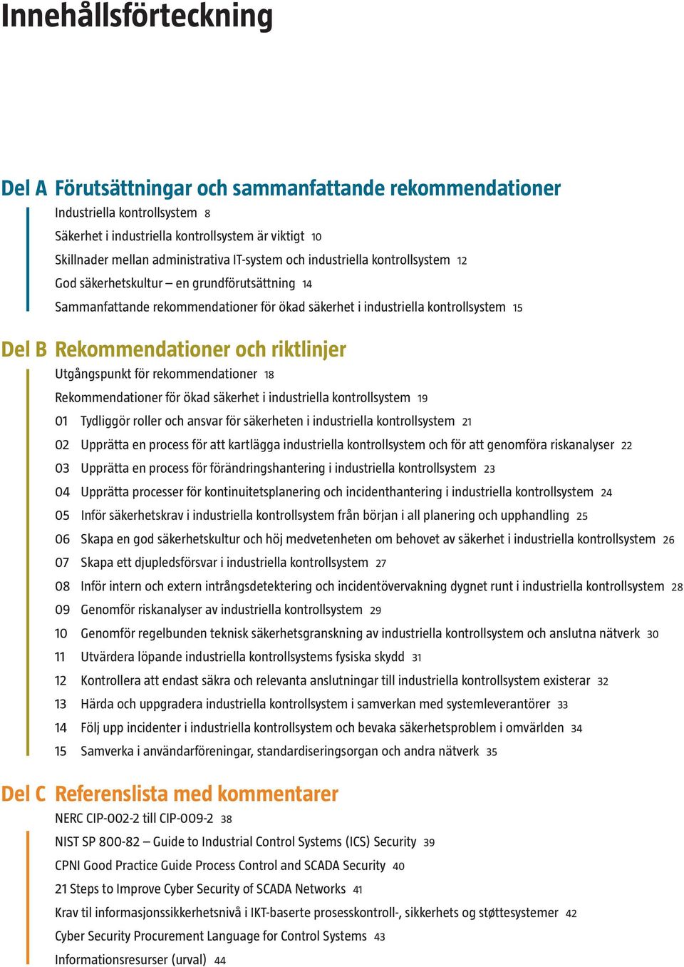 riktlinjer Utgångspunkt för rekommendationer 18 Rekommendationer för ökad säkerhet i industriella kontrollsystem 19 01 Tydliggör roller och ansvar för säkerheten i industriella kontrollsystem 21 02